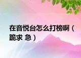 在音悦台怎么打榜啊（跪求 急）