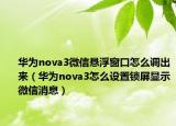 华为nova3微信悬浮窗口怎么调出来（华为nova3怎么设置锁屏显示微信消息）