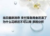 当日最新消息 支付宝备用金还清了为什么花呗还不可以用 原因分析