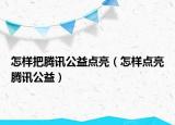 怎样把腾讯公益点亮（怎样点亮腾讯公益）