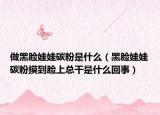 做黑脸娃娃碳粉是什么（黑脸娃娃碳粉摸到脸上总干是什么回事）