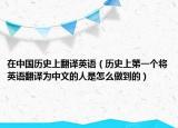 在中国历史上翻译英语（历史上第一个将英语翻译为中文的人是怎么做到的）