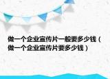 做一个企业宣传片一般要多少钱（做一个企业宣传片要多少钱）