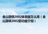 金山游侠2002体验版怎么用（金山游侠2002的功能介绍）