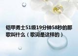 铠甲勇士51级19分钟58秒的那歌叫什么（歌词是这样的）