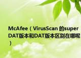 McAfee（VirusScan 的superDAT版本和DAT版本区别在哪呢）