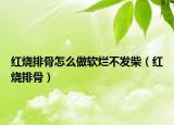 红烧排骨怎么做软烂不发柴（红烧排骨）