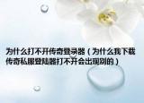 为什么打不开传奇登录器（为什么我下载传奇私服登陆器打不开会出现别的）