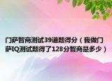 门萨智商测试39道题得分（我做门萨IQ测试题得了128分智商是多少）