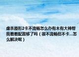 虐杀原形2卡不流畅怎么办有木有大神帮我看看配置够了吗（很不流畅但不卡...怎么解决呢）
