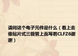 请问这个电子元件是什么（看上去像贴片式三极管上面写着CLFZ6谢谢）