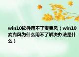 win10软件用不了麦克风（win10麦克风为什么用不了解决办法是什么）