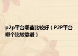 p2p平台哪些比较好（P2P平台哪个比较靠谱）