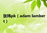 张玮pk（adam lambert）