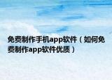免费制作手机app软件（如何免费制作app软件优质）