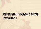 吃的东西在什么网站买（买吃的上什么网站）