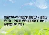 三星GTi9003下起了神庙逃亡2（进去之后只有一个画面 然后机子抖两下 退出了 版本是安卓2.2的）