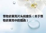 怪物史莱克片头纯音乐（关于怪物史莱克中的插曲）
