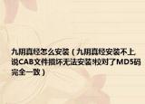 九阴真经怎么安装（九阴真经安装不上,说CAB文件损坏无法安装!校对了MD5码完全一致）