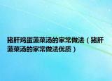 猪肝鸡蛋菠菜汤的家常做法（猪肝菠菜汤的家常做法优质）