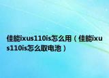 佳能ixus110is怎么用（佳能ixus110is怎么取电池）