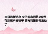 当日最新消息 女子躲房间将500万存款账户发骗子 警方和银行都出动了