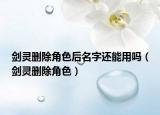 剑灵删除角色后名字还能用吗（剑灵删除角色）