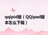 qqipid版（QQipad版本怎么下载）