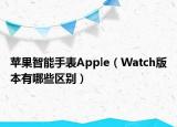 苹果智能手表Apple（Watch版本有哪些区别）