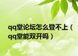 qq堂论坛怎么登不上（qq堂能双开吗）