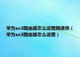 华为ax3路由器怎么设置网速快（华为ax3路由器怎么设置）