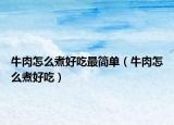 牛肉怎么煮好吃最简单（牛肉怎么煮好吃）