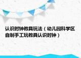 认识时钟教具玩法（幼儿园科学区自制手工玩教具认识时钟）