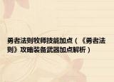 勇者法则牧师技能加点（《勇者法则》攻略装备武器加点解析）