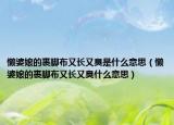 懒婆娘的裹脚布又长又臭是什么意思（懒婆娘的裹脚布又长又臭什么意思）