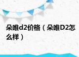 朵唯d2价格（朵唯D2怎么样）