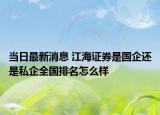 当日最新消息 江海证券是国企还是私企全国排名怎么样