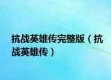 抗战英雄传完整版（抗战英雄传）