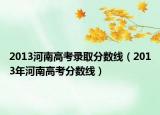 2013河南高考录取分数线（2013年河南高考分数线）