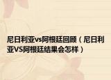 尼日利亚vs阿根廷回顾（尼日利亚VS阿根廷结果会怎样）