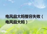 电风扇大妈整容失败（电风扇大妈）
