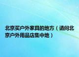 北京买户外家具的地方（请问北京户外用品店集中地）