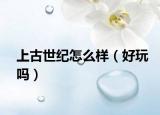 上古世纪怎么样（好玩吗）