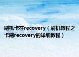 刷机卡在recovery（刷机教程之卡刷recovery的详细教程）
