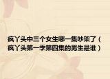 疯丫头中三个女生哪一集吵架了（疯丫头第一季第四集的男生是谁）