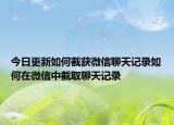今日更新如何截获微信聊天记录如何在微信中截取聊天记录