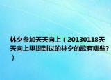 林夕参加天天向上（20130118天天向上里提到过的林夕的歌有哪些?）