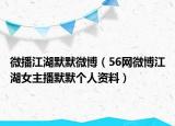 微播江湖默默微博（56网微博江湖女主播默默个人资料）