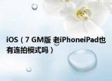 iOS（7 GM版 老iPhoneiPad也有连拍模式吗）