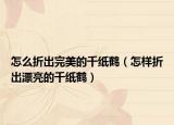 怎么折出完美的千纸鹤（怎样折出漂亮的千纸鹤）
